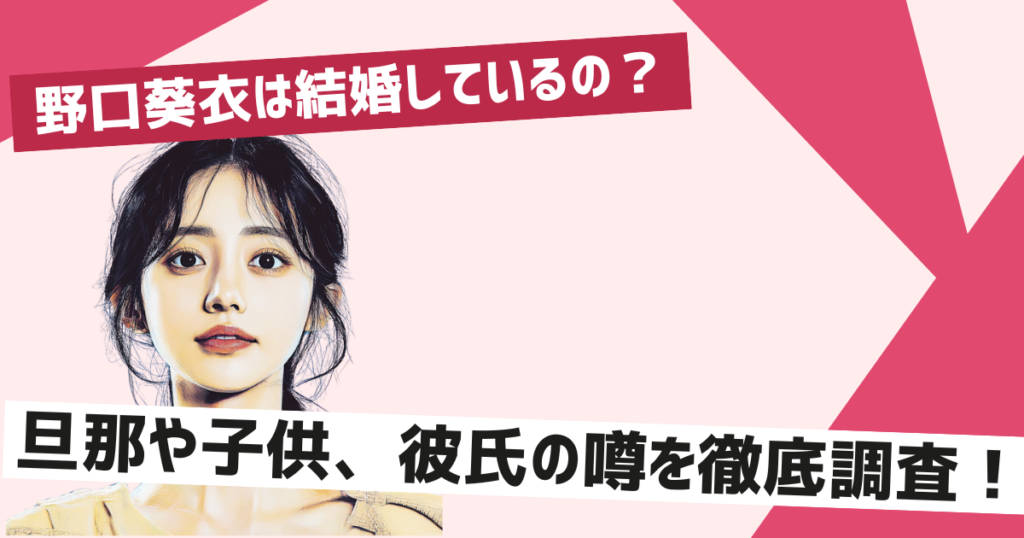 野口葵衣は結婚しているの？真相は？